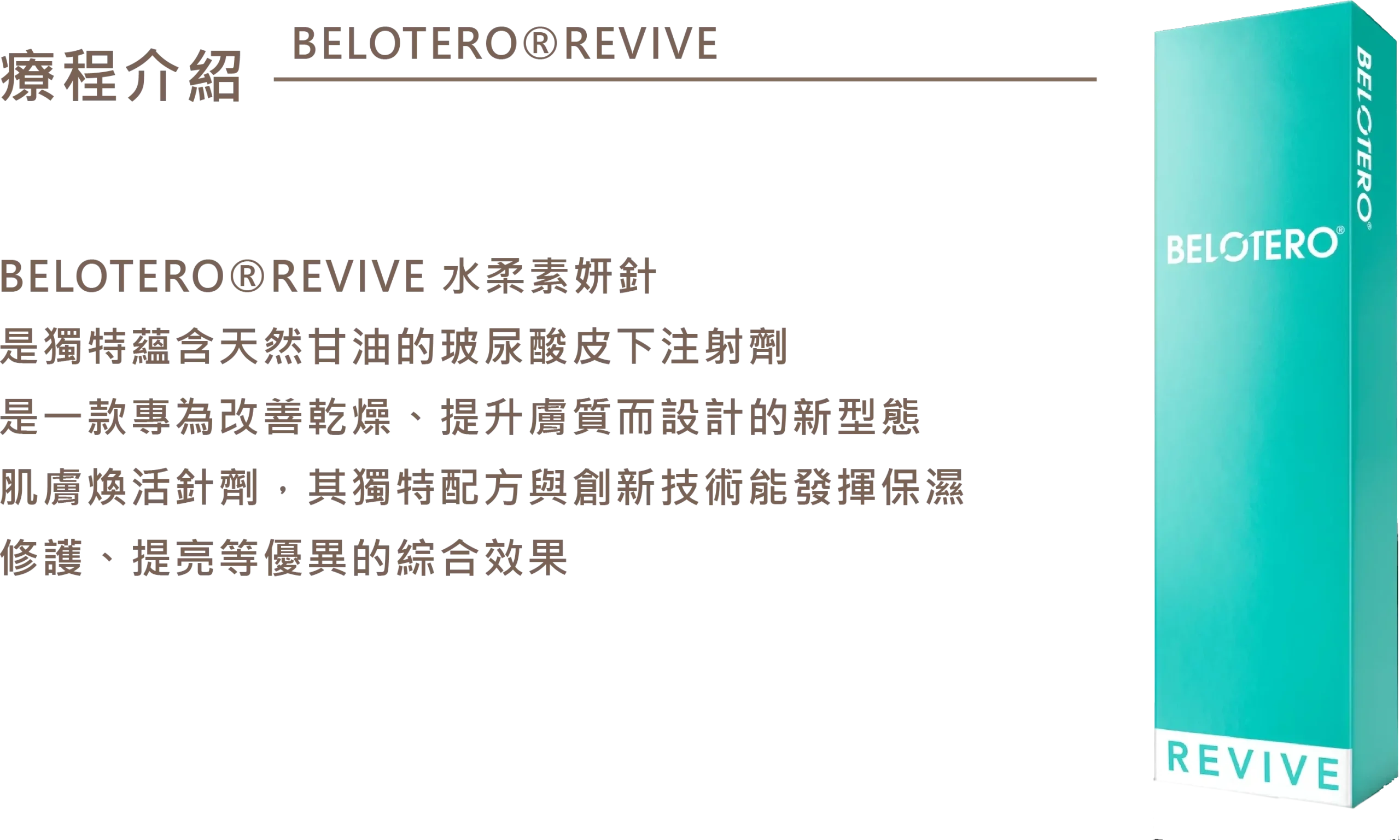 BELOTERO REVIVE 水柔素妍針產品介紹，為獨特蘊含天然甘油的玻尿酸皮下注射劑，專為改善乾燥、提升膚質設計，具備保濕、修護與提亮綜合效果。